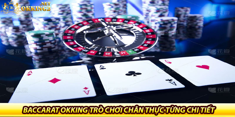 Baccarat Okking trò chơi chân thực từng chi tiết