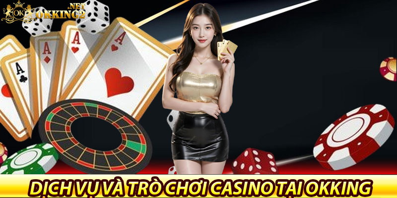 Giới thiệu Casino Okking – Điểm đến giải trí đẳng cấp Châu Á 6 Dịch vụ và trò chơi Casino tại Okking