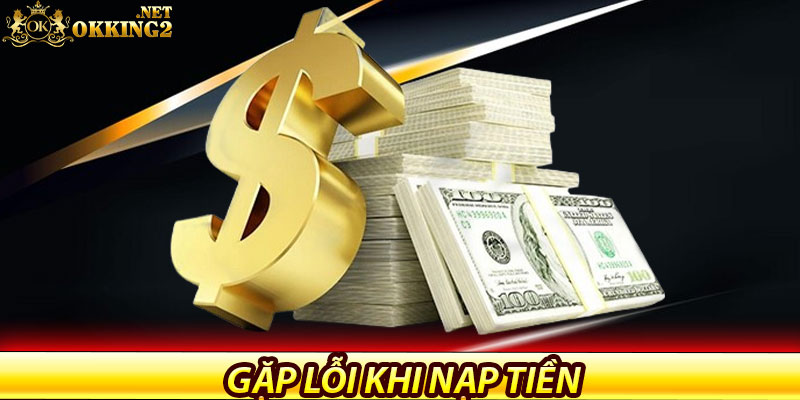 Gặp lỗi khi nạp tiền? Đã có Okking hỗ trợ 24/7