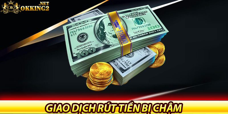Rút Tiền Okking – Giao Dịch Nhanh Gọn, Bảo Mật Tuyệt Đối 7 Giao dịch rút tiền bị chậm – Phải làm sao?