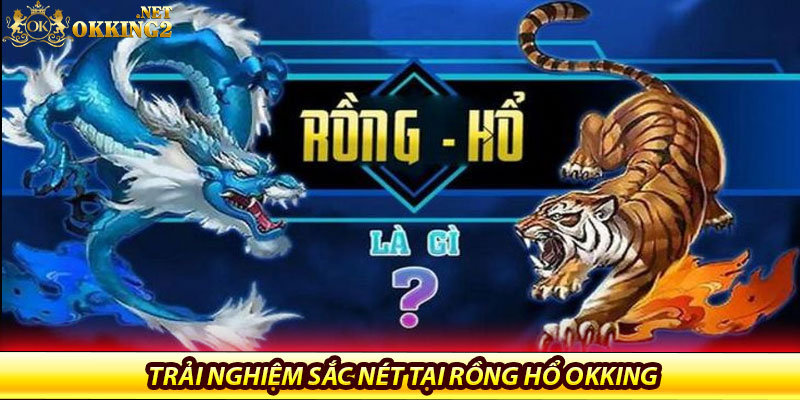 Giao diện hiện đại, trải nghiệm sắc nét tại rồng Hổ Okking