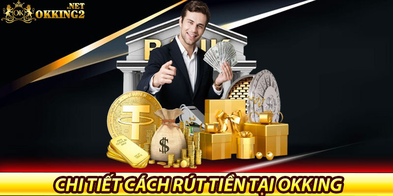 Rút Tiền Okking – Giao Dịch Nhanh Gọn, Bảo Mật Tuyệt Đối 6 Hướng dẫn chi tiết cách rút tiền tại Okking