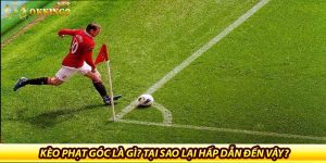 Kèo phạt góc là gì? Tại sao lại hấp dẫn đến vậy?