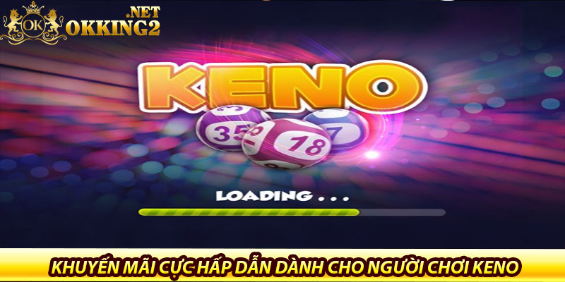 Xổ Số Keno Tại Okking – Chơi Nhanh, Thắng Nhanh 7 Khuyến mãi cực hấp dẫn dành cho người chơi Keno