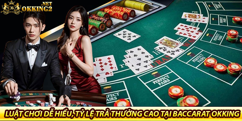 Baccarat Okking – Trải nghiệm đẳng cấp, thắng lớn mỗi ván 6 Luật chơi dễ hiểu, tỷ lệ trả thưởng cao tại baccarat okking